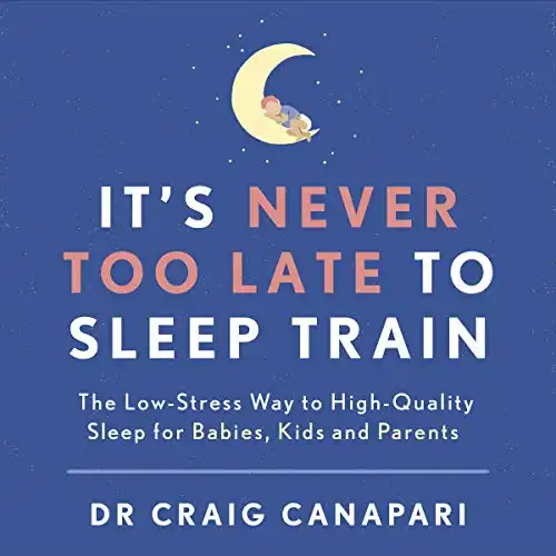 It's Never too Late to Sleep Train: The Low Stress Way to High Quality Sleep for Babies, Kids and Parents